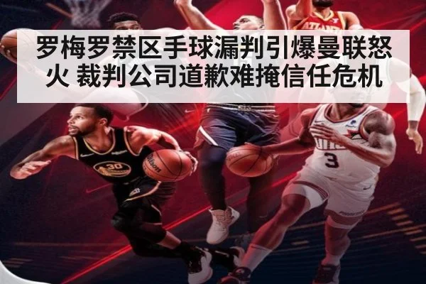 罗梅罗禁区手球漏判引爆曼联怒火 裁判公司道歉难掩信任危机